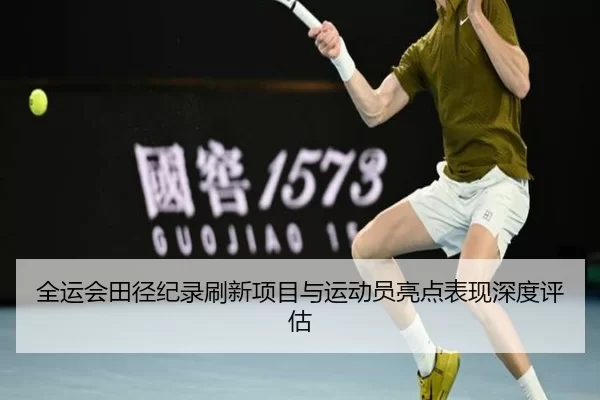 全运会田径纪录刷新项目与运动员亮点表现深度评估