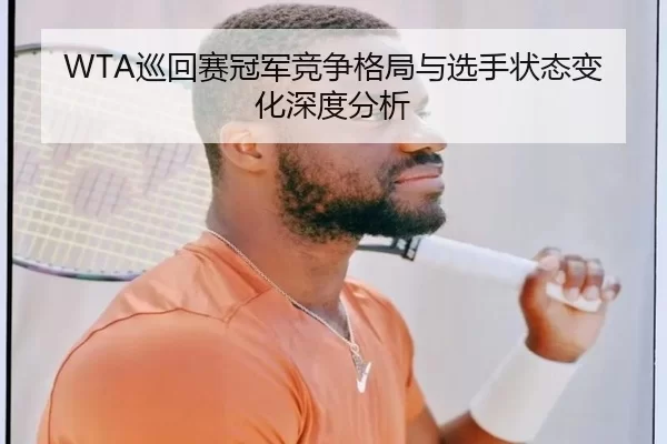 WTA巡回赛冠军竞争格局与选手状态变化深度分析